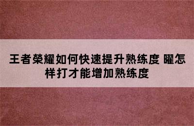 王者榮耀如何快速提升熟练度 曜怎样打才能增加熟练度